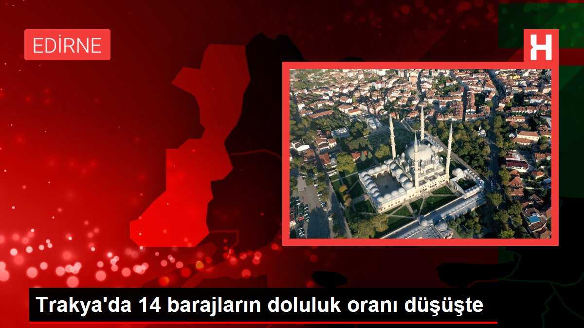 Trakya'da 14 barajların doluluk oranı düşüşte
