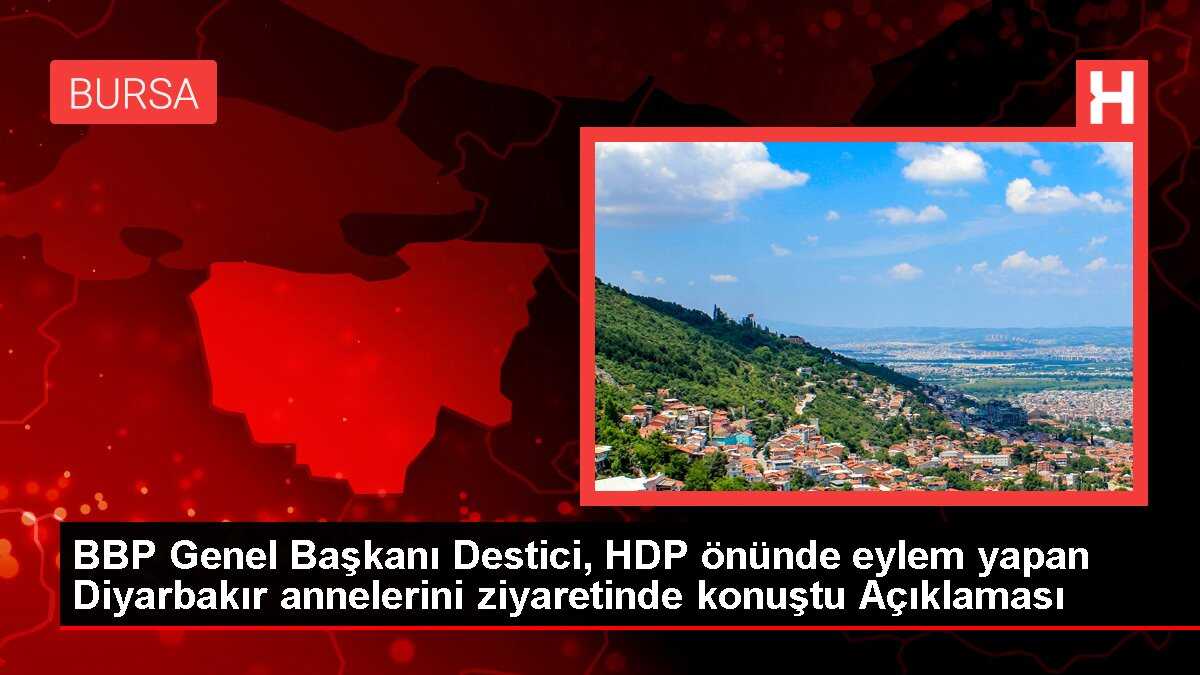 BBP Genel Başkanı Destici, HDP önünde eylem yapan Diyarbakır annelerini ziyaretinde konuştu Açıklaması