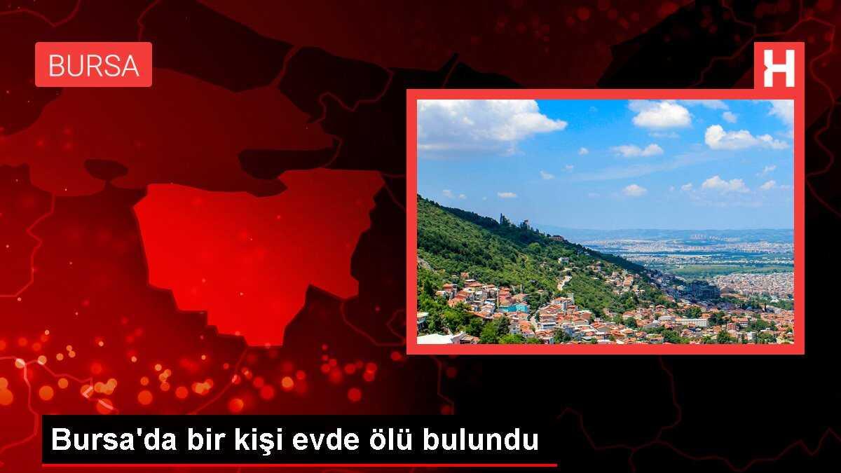 Bursa'da bir kişi evde ölü bulundu