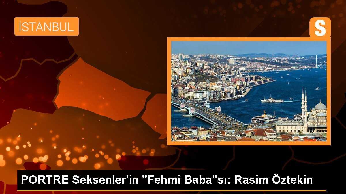 PORTRE Seksenler\'in "Fehmi Baba"sı: Rasim Öztekin