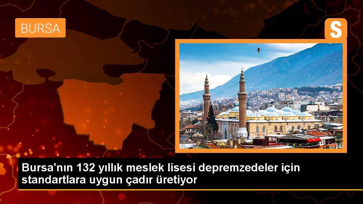 Bursa\'nın 132 yıllık meslek lisesi depremzedeler için standartlara uygun çadır üretiyor