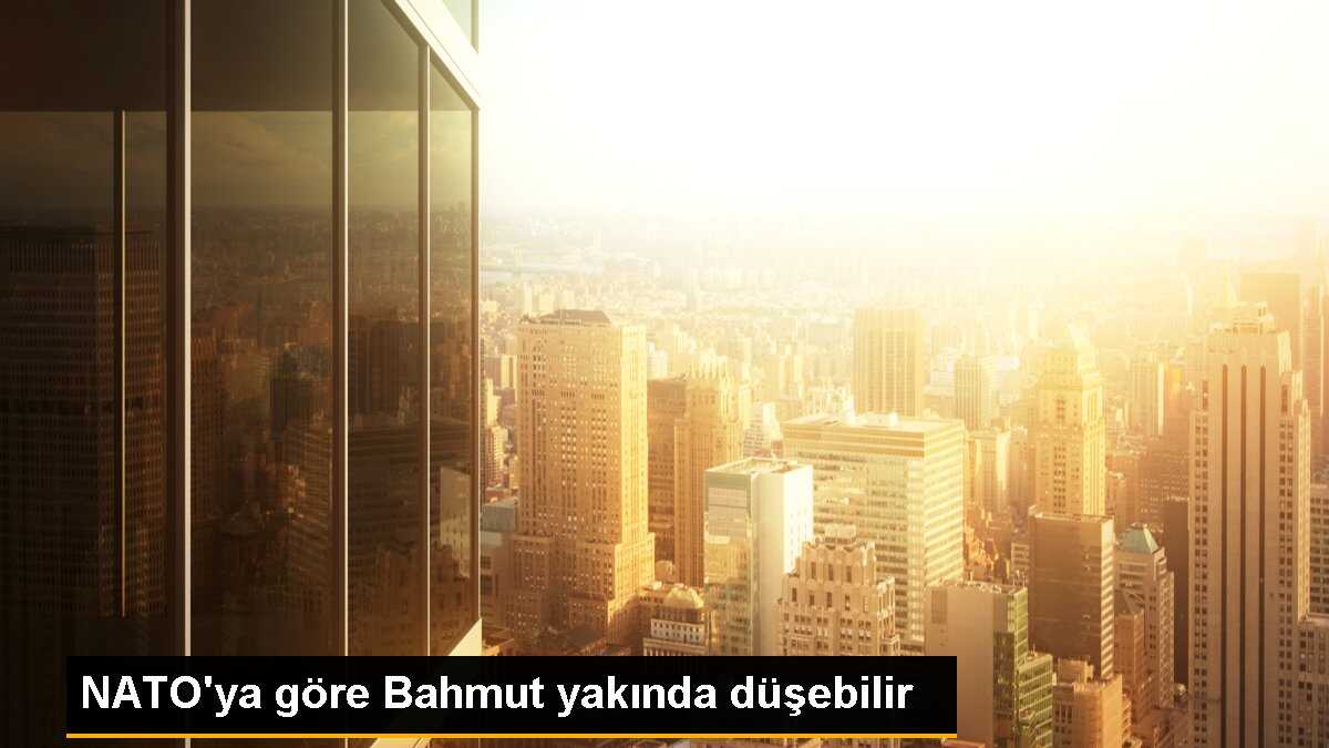 NATO\'ya göre Bahmut yakında düşebilir