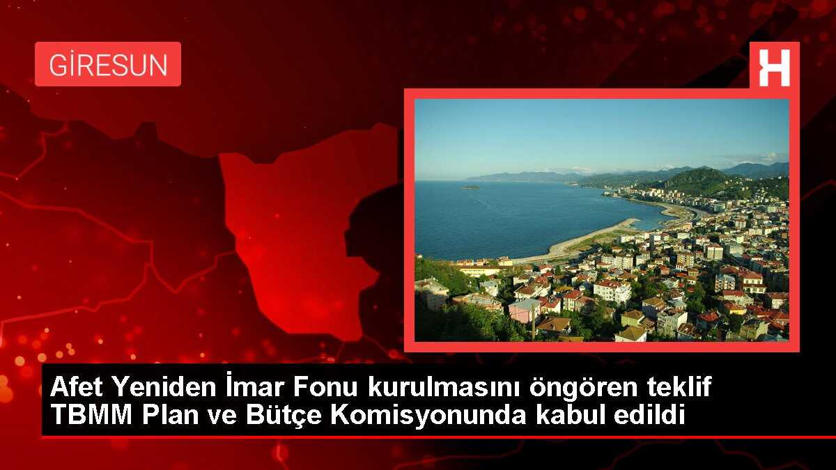Afet Yeniden İmar Fonu kurulmasını öngören teklif TBMM Plan ve Bütçe Komisyonunda kabul edildi