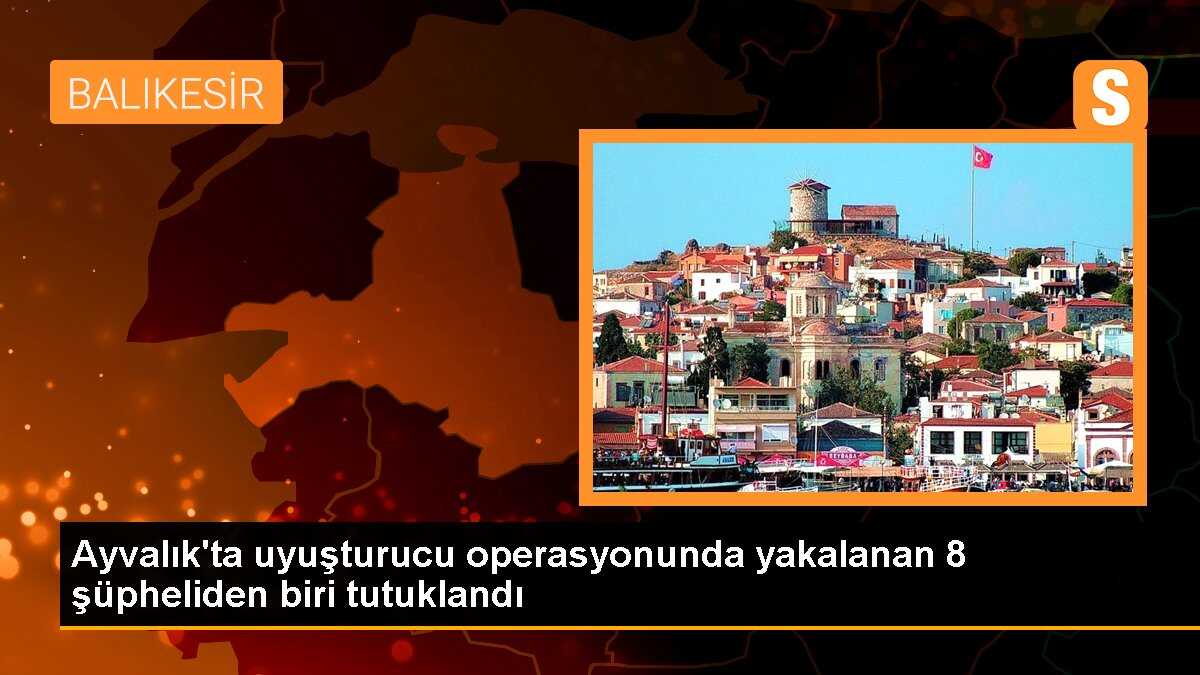 Ayvalık\'ta uyuşturucu operasyonunda yakalanan 8 şüpheliden biri tutuklandı