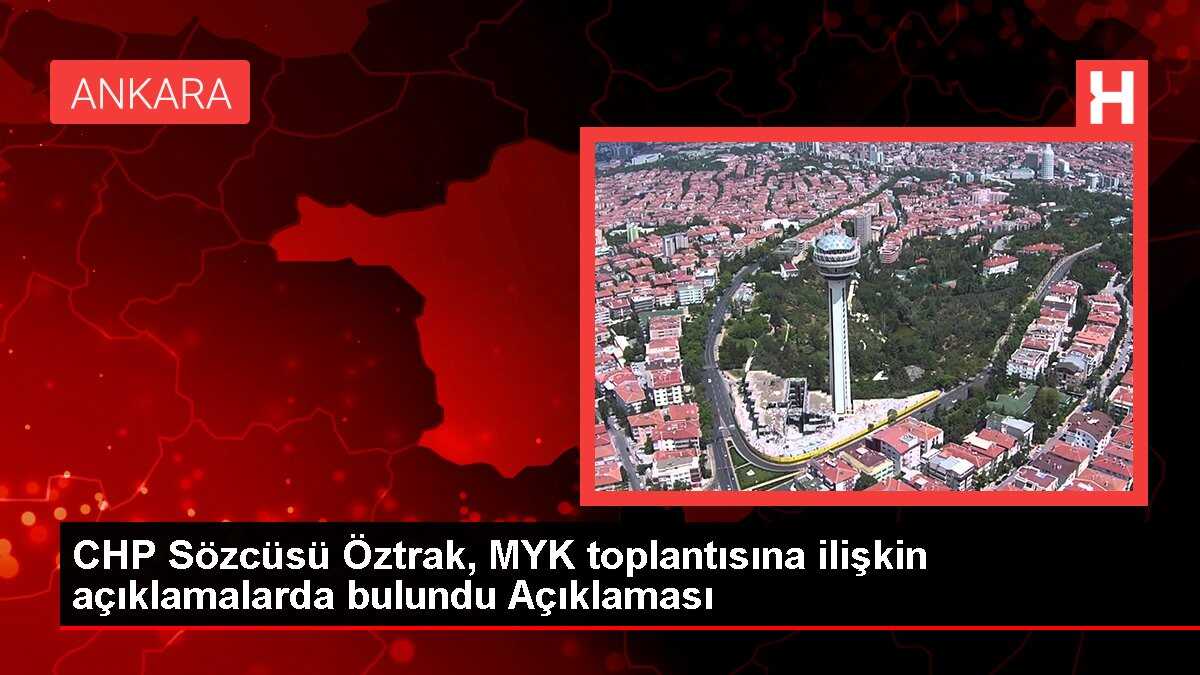 CHP Sözcüsü Öztrak, MYK toplantısına ilişkin açıklamalarda bulundu Açıklaması