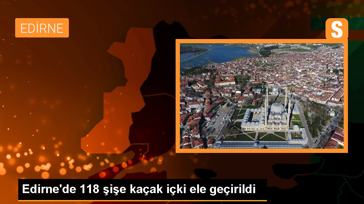 Edirne\'de 118 şişe kaçak içki ele geçirildi