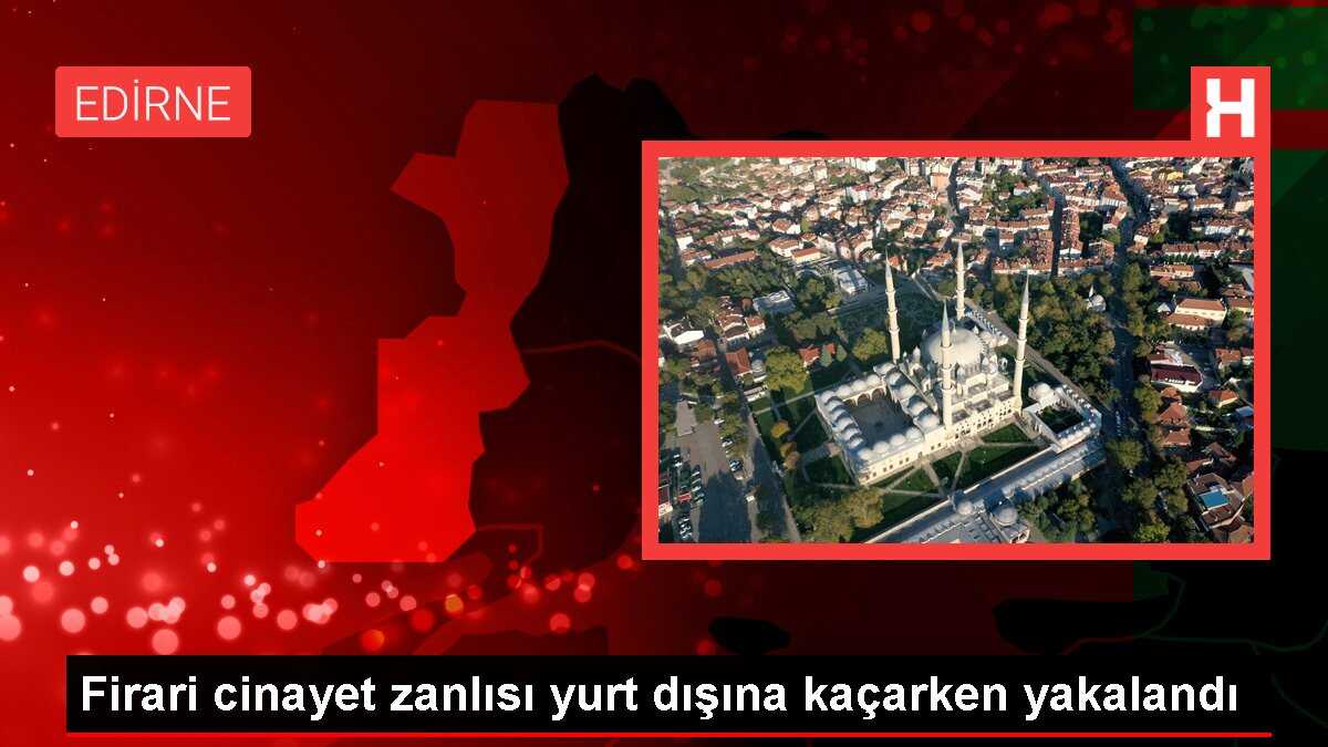 Firari cinayet zanlısı yurt dışına kaçarken yakalandı