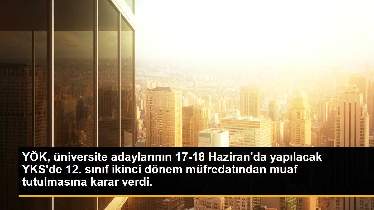 YÖK, YKS\'de "12. sınıfın ikinci dönem müfredatından muafiyet kararı"nı ÖSYM\'ye bildirdi