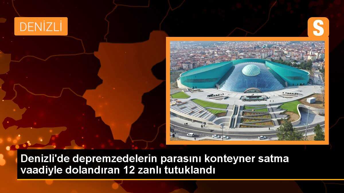 Denizli\'de depremzedelerin parasını konteyner satma vaadiyle dolandıran 12 zanlı tutuklandı