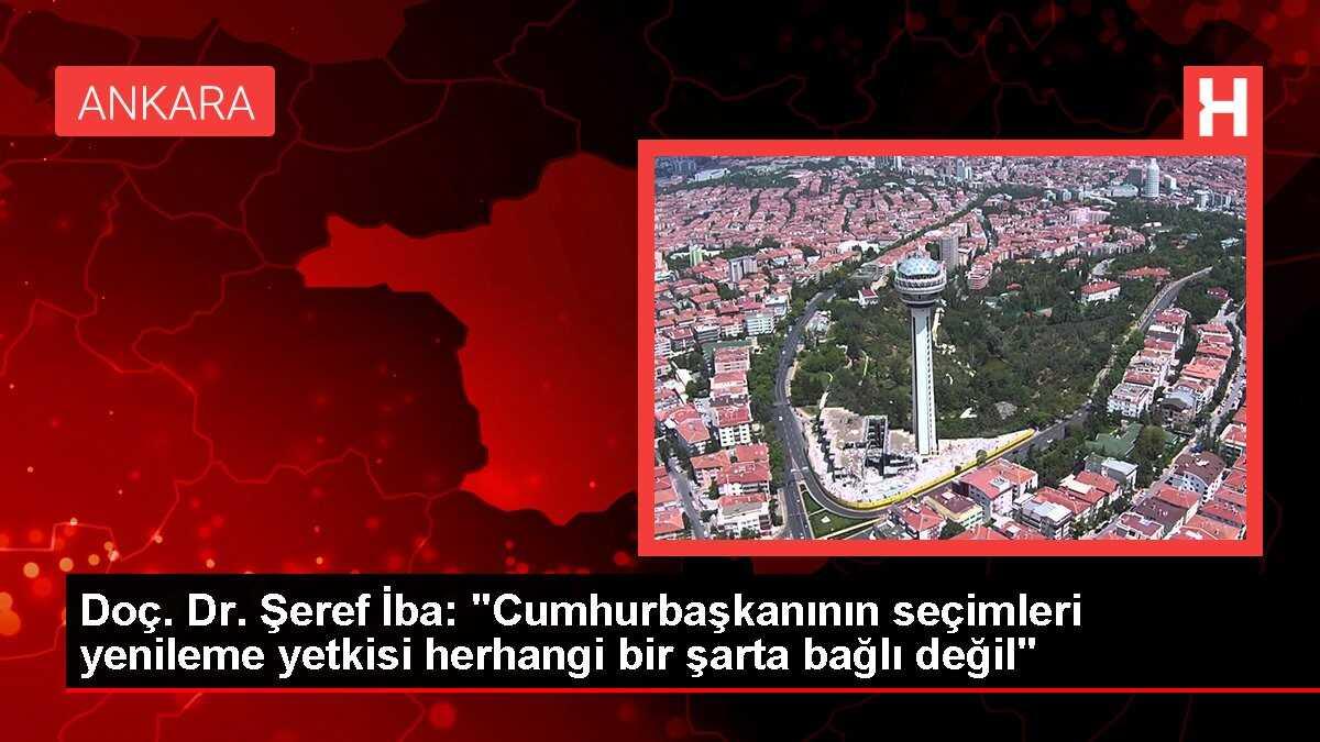 Doç. Dr. Şeref İba: 'Cumhurbaşkanının seçimleri yenileme yetkisi herhangi bir şarta bağlı değil'