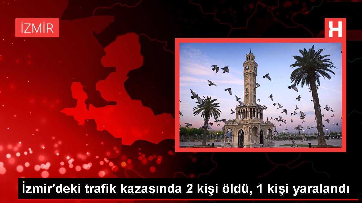 İzmir'deki trafik kazasında 2 kişi öldü, 1 kişi yaralandı