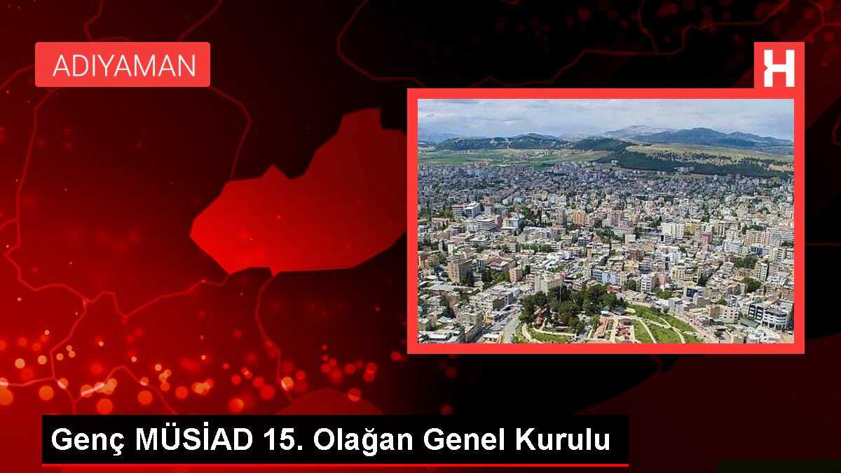 Genç MÜSİAD 15. Olağan Genel Kurulu