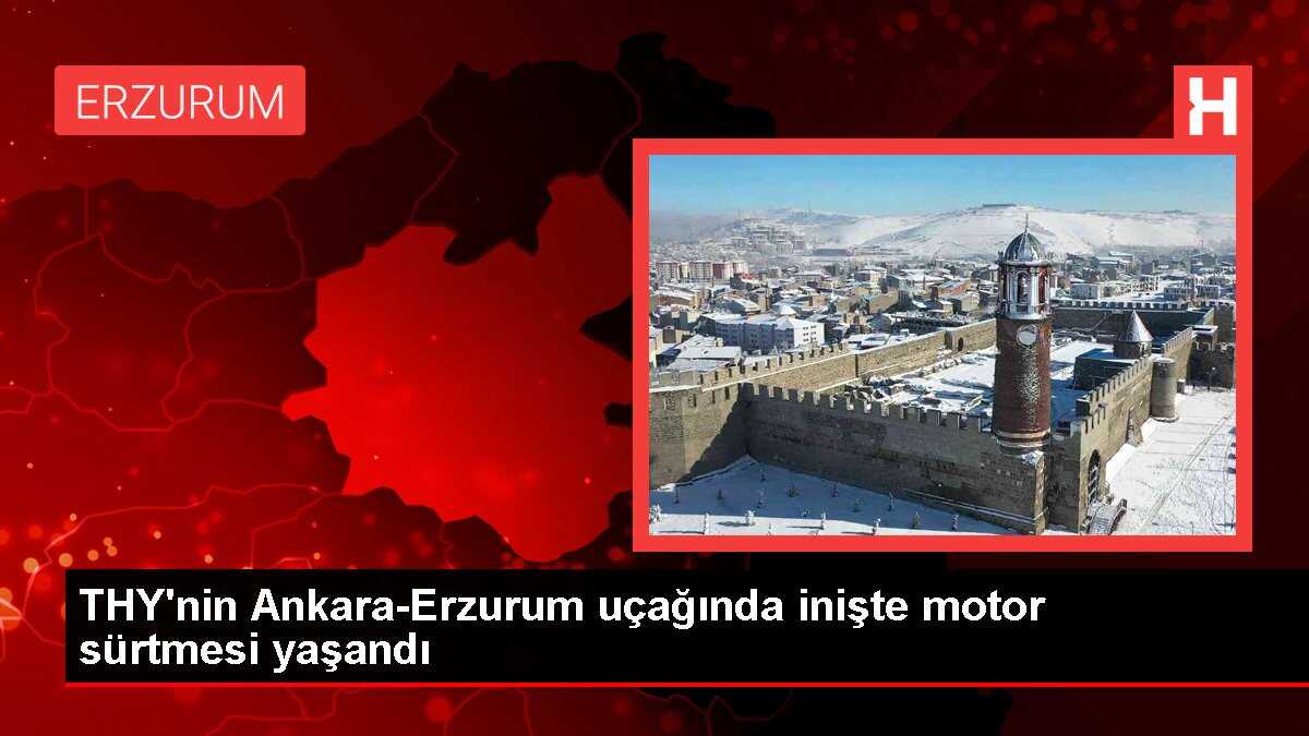 THY'nin Ankara-Erzurum uçağında inişte motor sürtmesi yaşandı