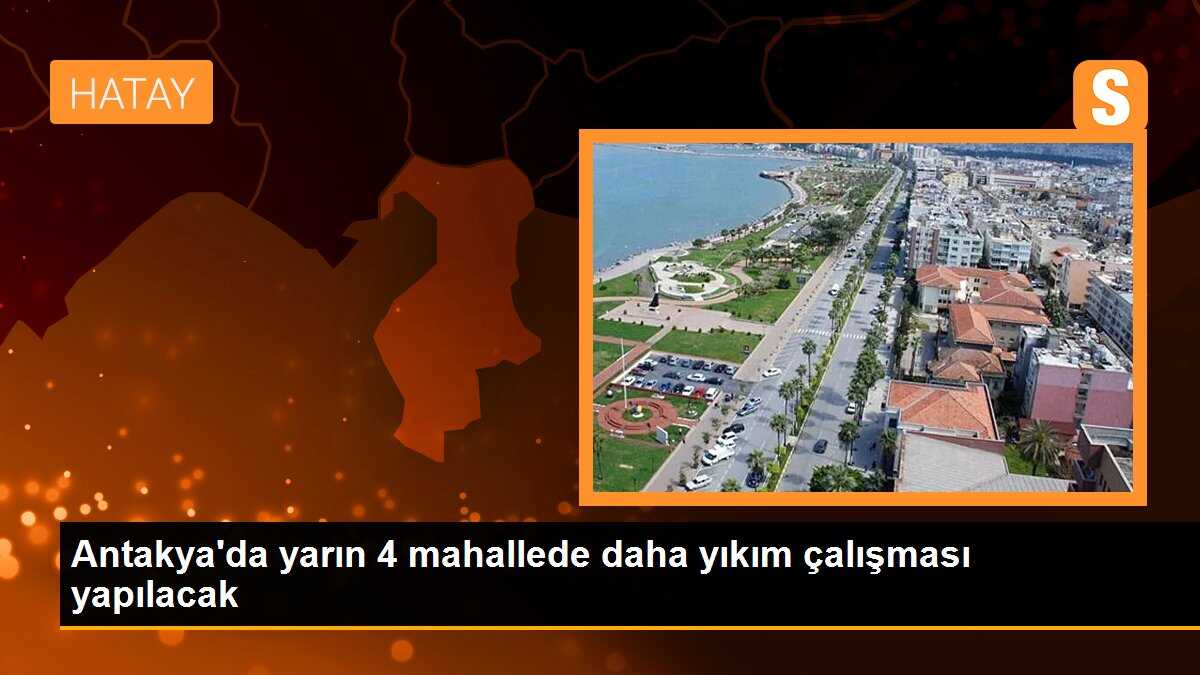 Antakya\'da yarın 4 mahallede daha yıkım çalışması yapılacak