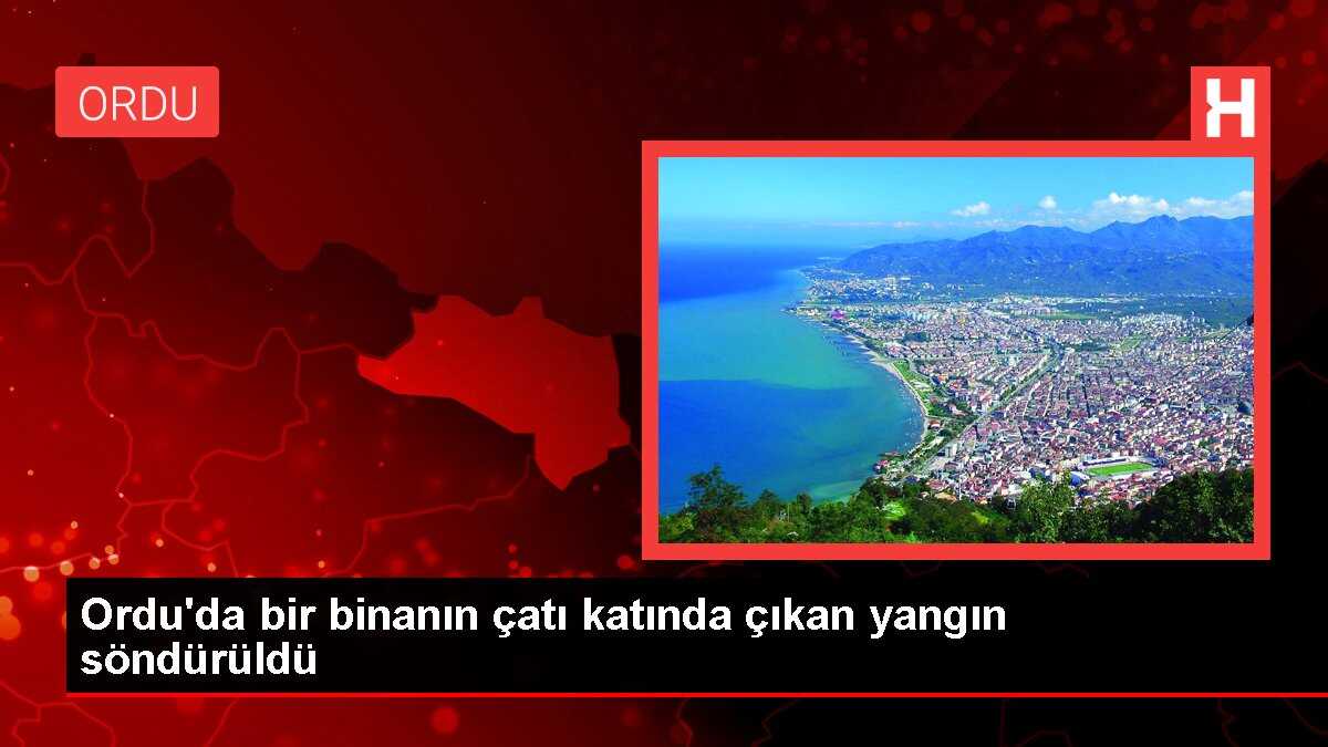 Ordu'da bir binanın çatı katında çıkan yangın söndürüldü