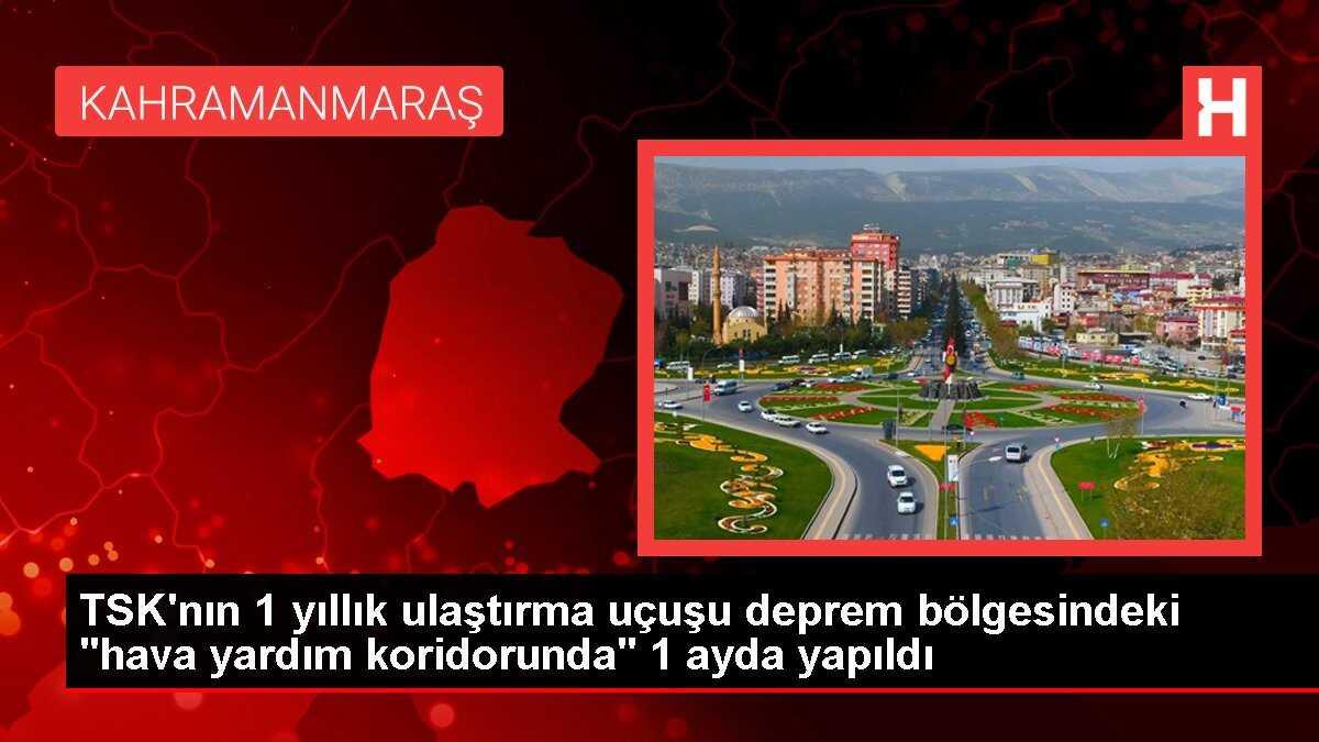 TSK'nın 1 yıllık ulaştırma uçuşu deprem bölgesindeki 'hava yardım koridorunda' 1 ayda yapıldı