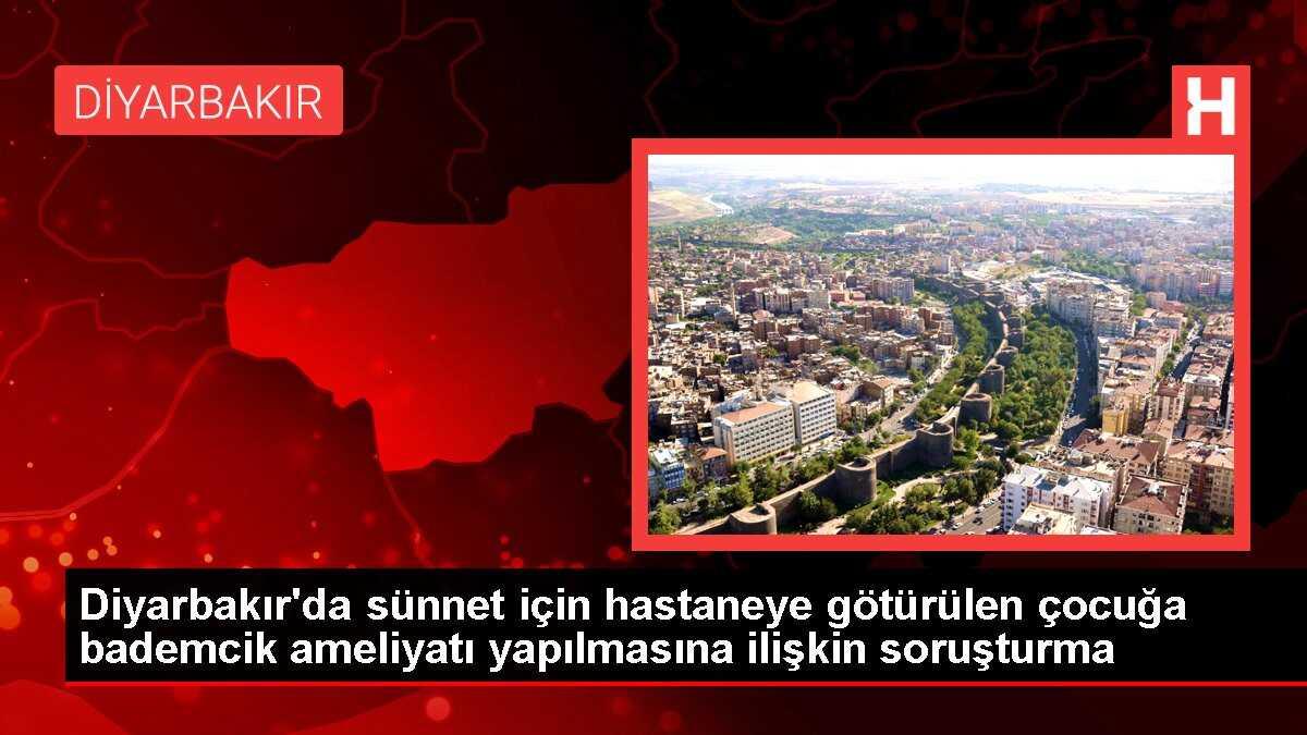 Diyarbakır'da sünnet için hastaneye götürülen çocuğa bademcik ameliyatı yapılmasına ilişkin soruşturma