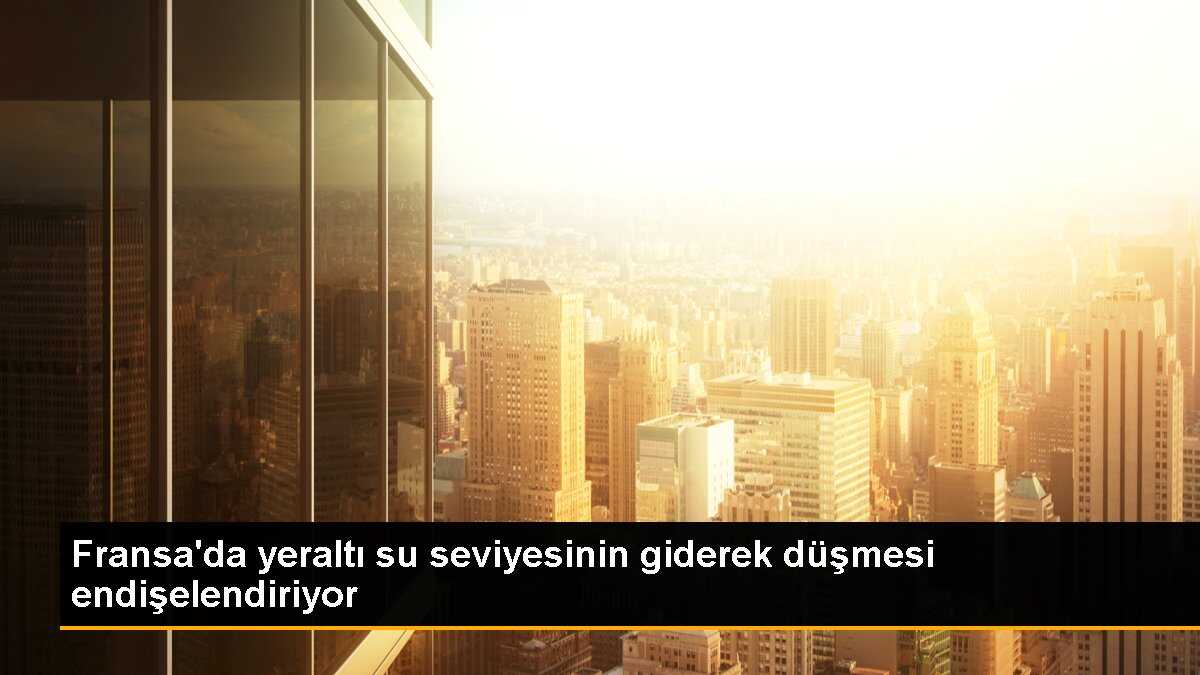 Fransa\'da yeraltı su seviyesinin giderek düşmesi endişelendiriyor