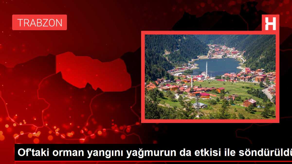 Of'taki orman yangını yağmurun da etkisi ile söndürüldü