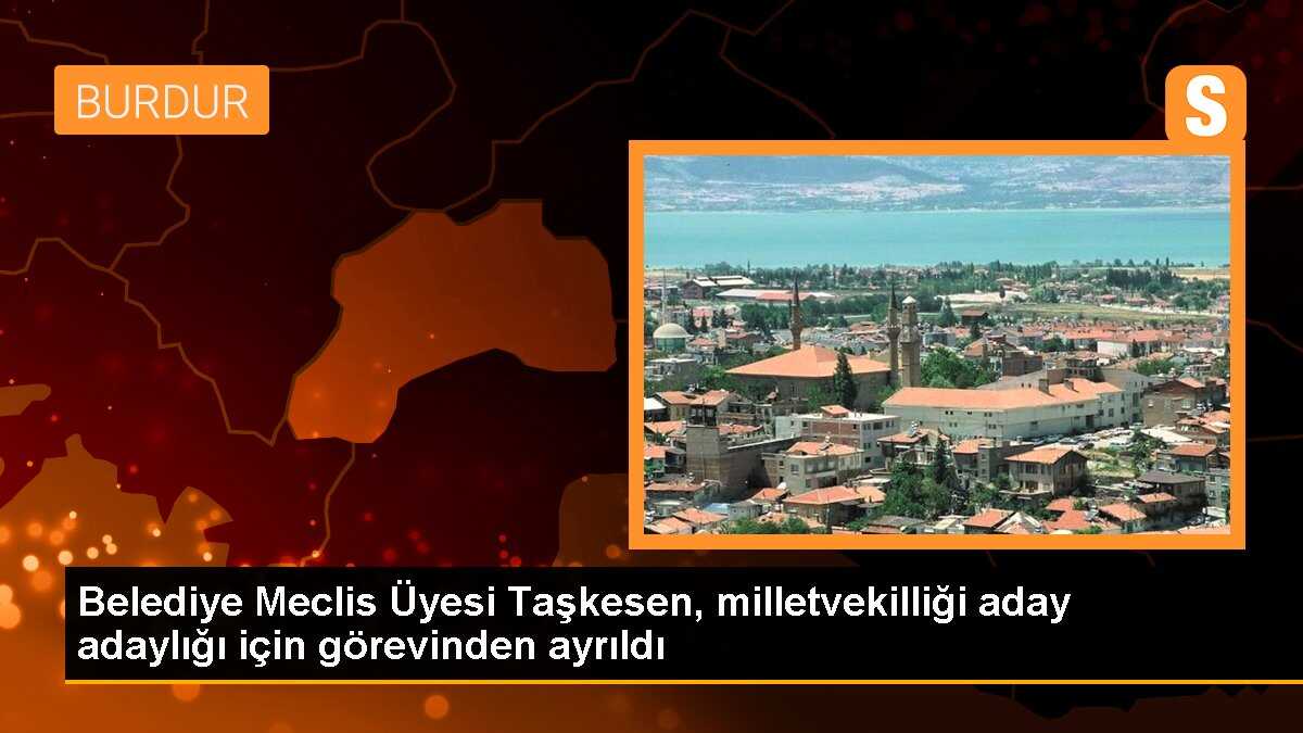 Belediye Meclis Üyesi Taşkesen, milletvekilliği aday adaylığı için görevinden ayrıldı