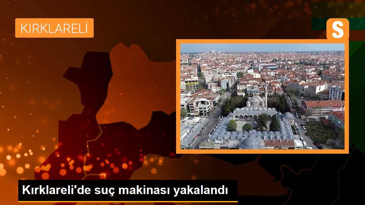 Kırklareli\'de suç makinası yakalandı