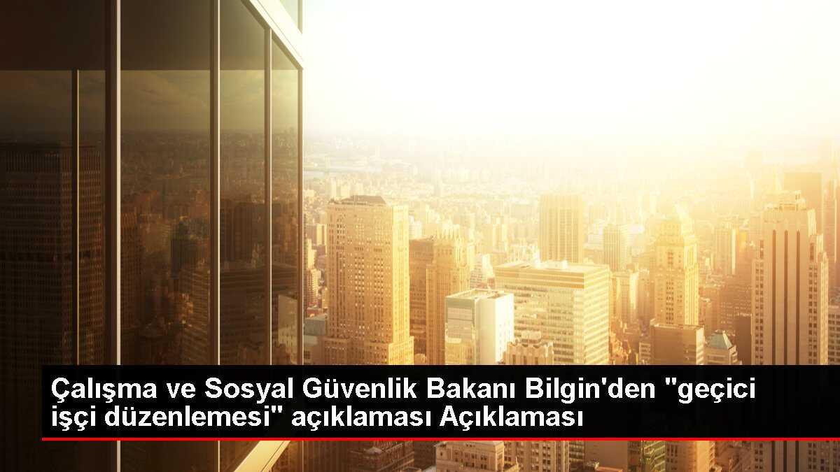 Çalışma ve Sosyal Güvenlik Bakanı Bilgin'den 'geçici işçi düzenlemesi' açıklaması Açıklaması