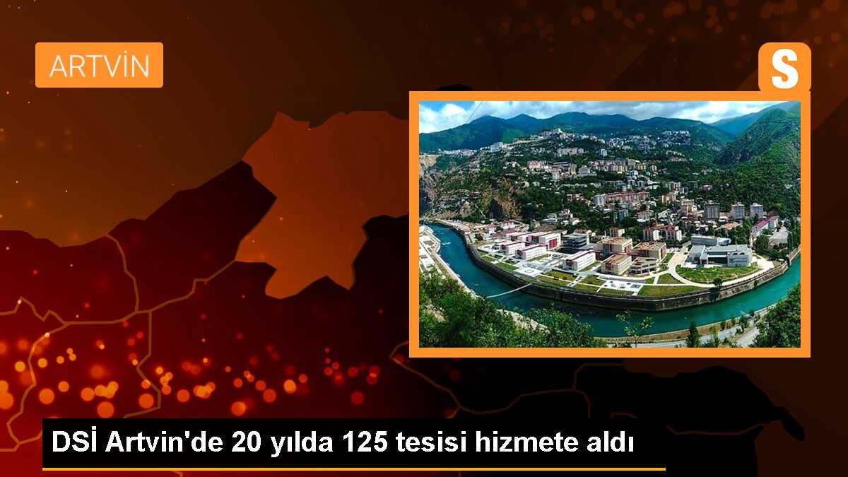 DSİ Artvin\'de 20 yılda 125 tesisi hizmete aldı