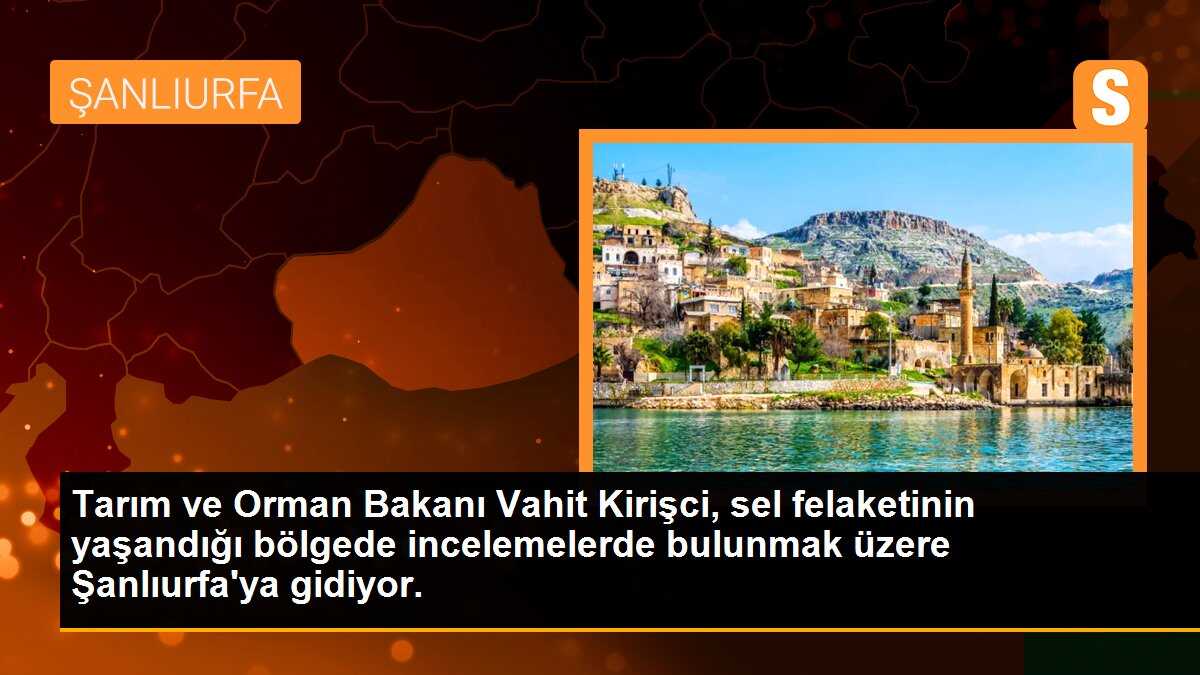 Tarım ve Orman Bakanı Vahit Kirişci, sel felaketinin yaşandığı bölgede incelemelerde bulunmak üzere Şanlıurfa\'ya gidiyor.