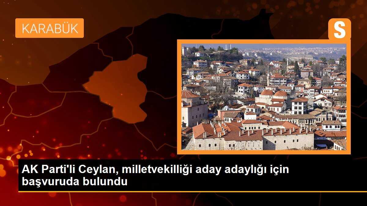 AK Parti\'li Ceylan, milletvekilliği aday adaylığı için başvuruda bulundu
