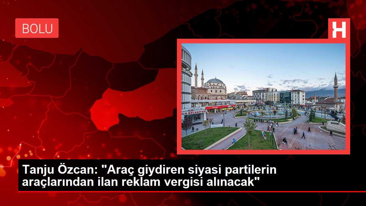 Tanju Özcan: 'Araç giydiren siyasi partilerin araçlarından ilan reklam vergisi alınacak'