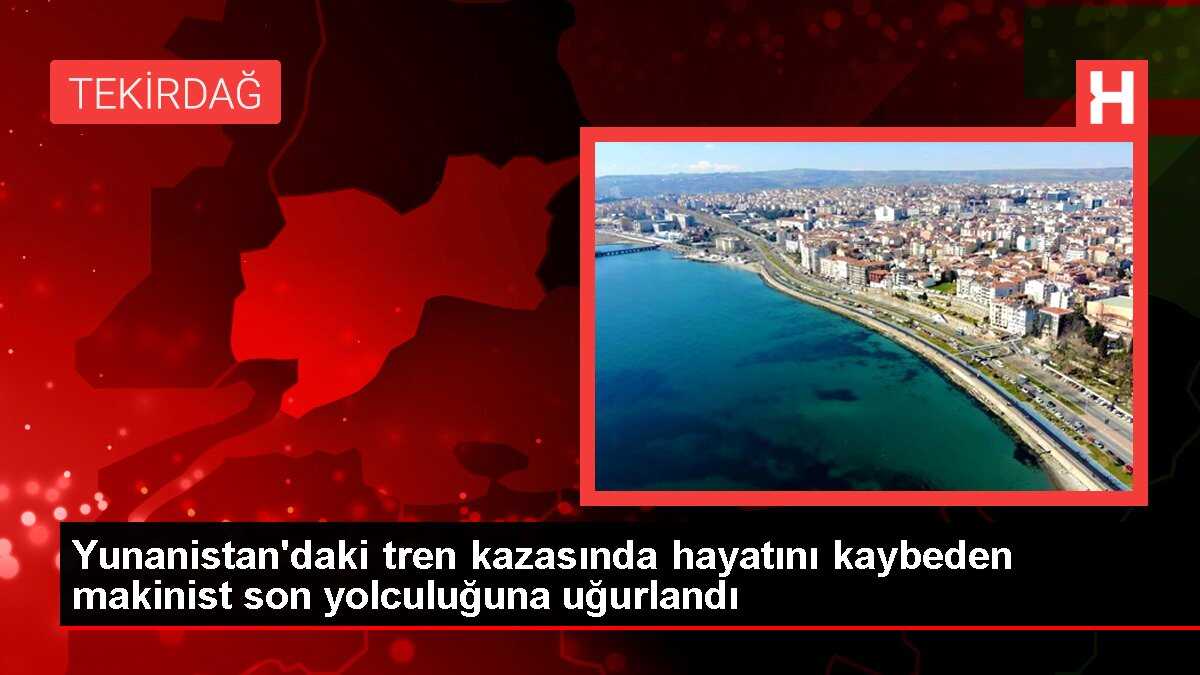 Yunanistan'daki tren kazasında hayatını kaybeden makinist son yolculuğuna uğurlandı