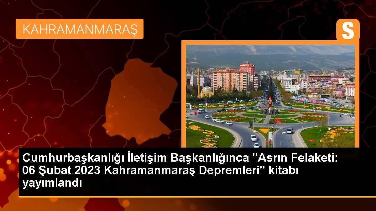 Cumhurbaşkanlığı İletişim Başkanlığınca "Asrın Felaketi: 06 Şubat 2023 Kahramanmaraş Depremleri" kitabı yayımlandı
