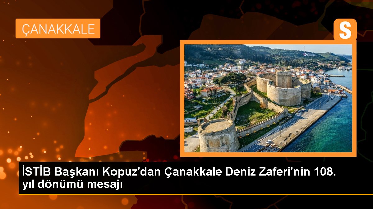 İSTİB Başkanı Kopuz\'dan Çanakkale Deniz Zaferi\'nin 108. yıl dönümü mesajı