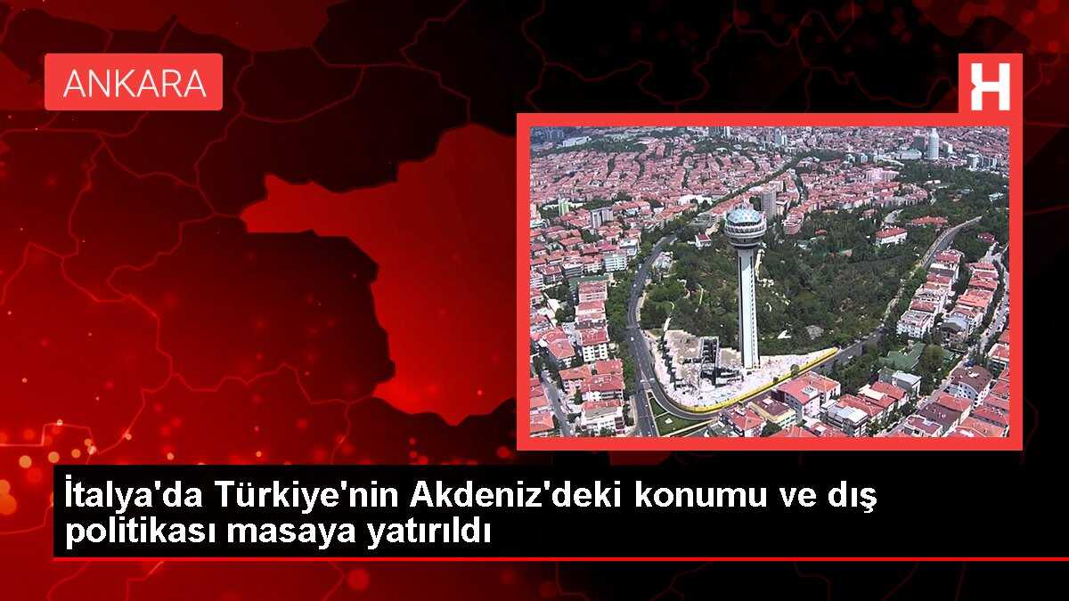 İtalya'da Türkiye'nin Akdeniz'deki konumu ve dış politikası masaya yatırıldı