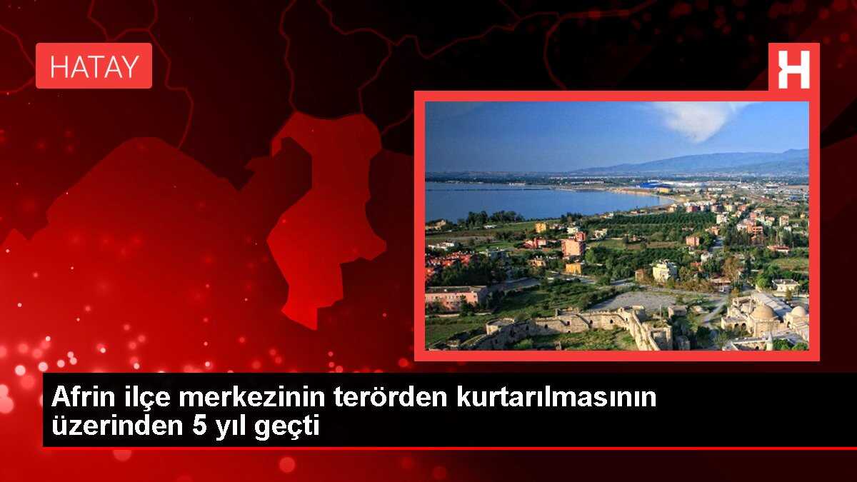 Afrin ilçe merkezinin terörden kurtarılmasının üzerinden 5 yıl geçti