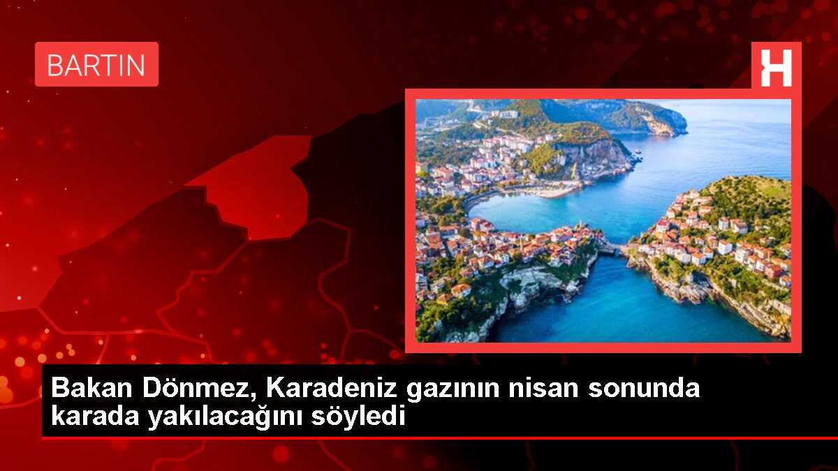 Bakan Dönmez, Karadeniz gazının nisan sonunda karada yakılacağını söyledi