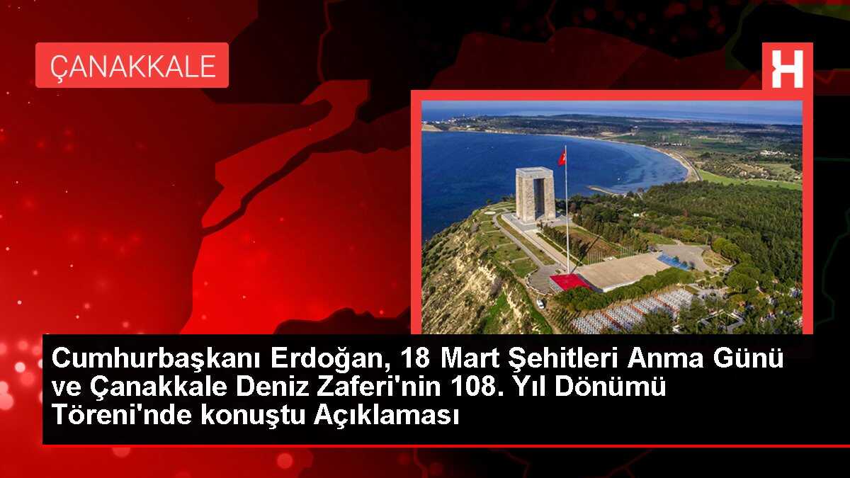 Cumhurbaşkanı Erdoğan, 18 Mart Şehitleri Anma Günü ve Çanakkale Deniz Zaferi'nin 108. Yıl Dönümü Töreni'nde konuştu Açıklaması