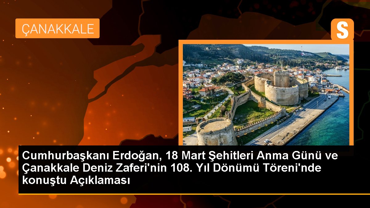 Cumhurbaşkanı Erdoğan, 18 Mart Şehitleri Anma Günü ve Çanakkale Deniz Zaferi\'nin 108. Yıl Dönümü Töreni\'nde konuştu Açıklaması