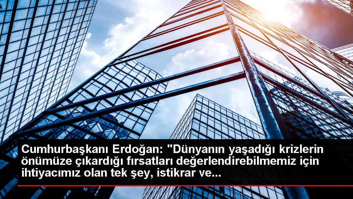 Cumhurbaşkanı Erdoğan: 'Dünyanın yaşadığı krizlerin önümüze çıkardığı fırsatları değerlendirebilmemiz için ihtiyacımız olan tek şey, istikrar ve...