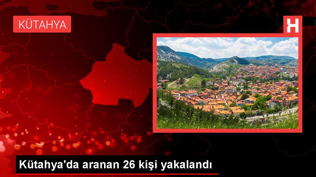 Kütahya'da aranan 26 kişi yakalandı