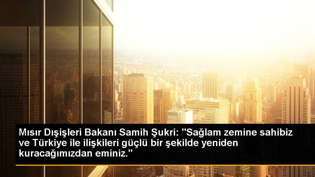 Mısır Dışişleri Bakanı: "Türkiye ile ilişkileri güçlü bir şekilde yeniden kuracağımızdan eminiz"