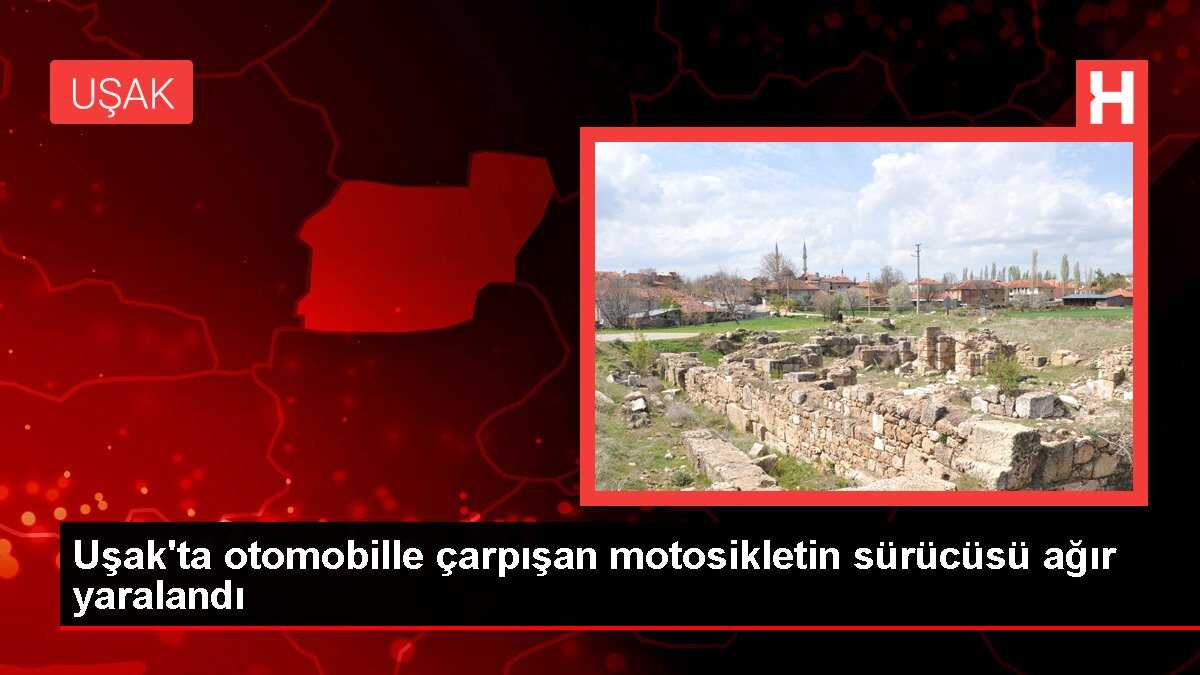 Uşak'ta otomobille çarpışan motosikletin sürücüsü ağır yaralandı
