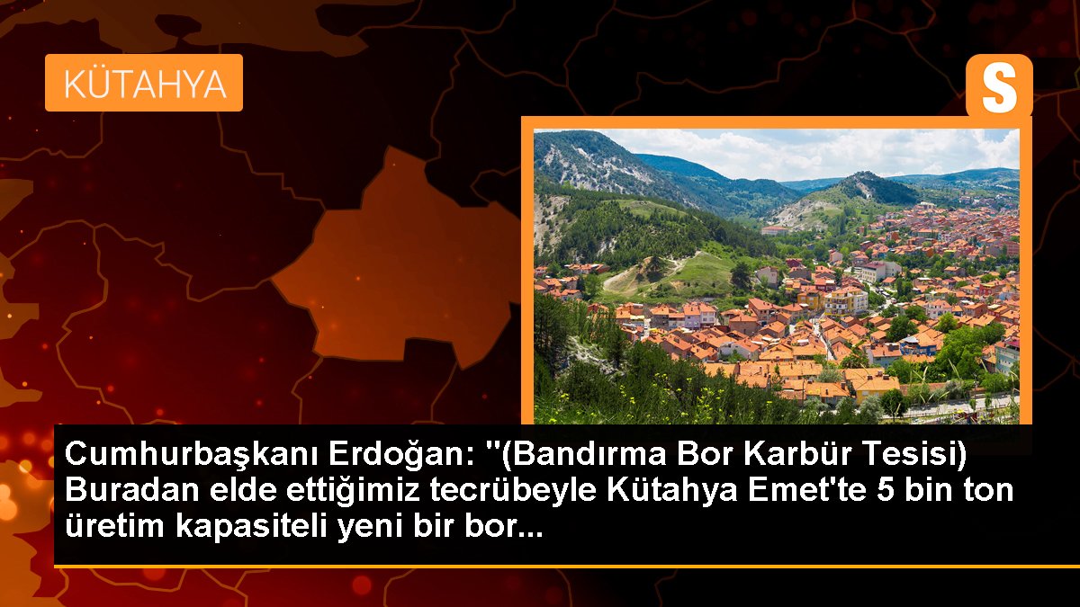 Cumhurbaşkanı Erdoğan: "(Bandırma Bor Karbür Tesisi) Buradan elde ettiğimiz tecrübeyle Kütahya Emet\'te 5 bin ton üretim kapasiteli yeni bir bor...