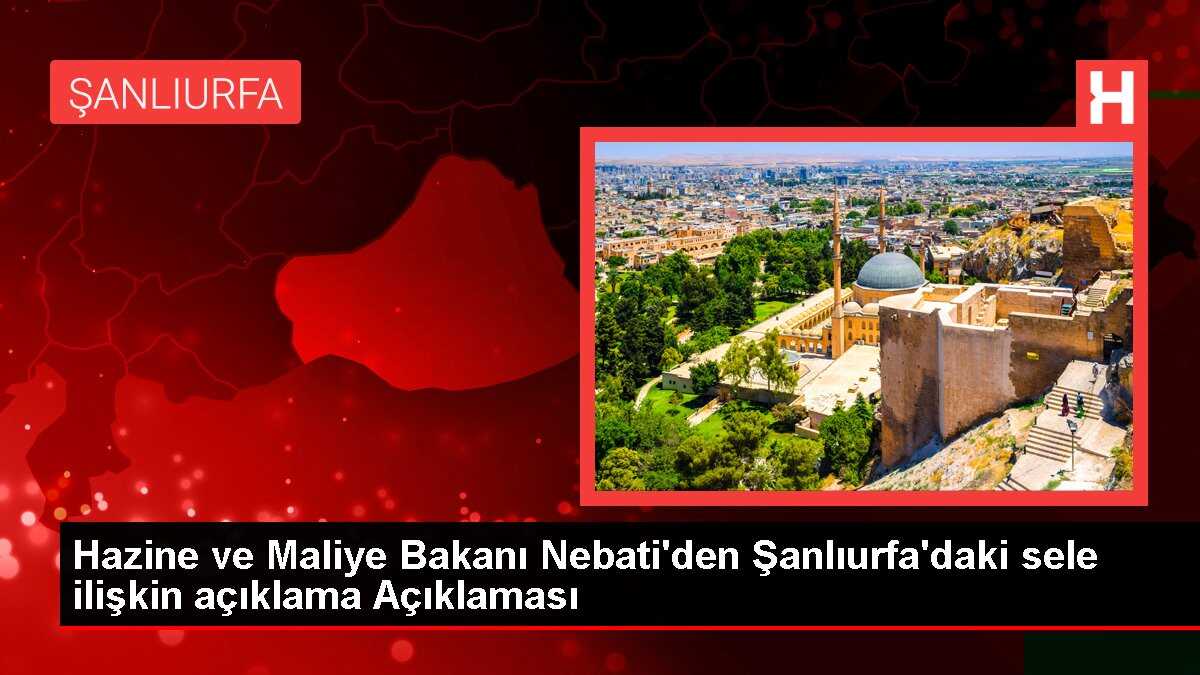Hazine ve Maliye Bakanı Nebati'den Şanlıurfa'daki sele ilişkin açıklama Açıklaması