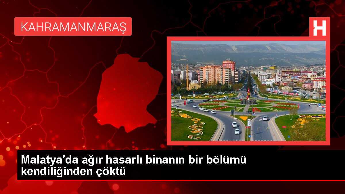 Malatya'da ağır hasarlı binanın bir bölümü kendiliğinden çöktü