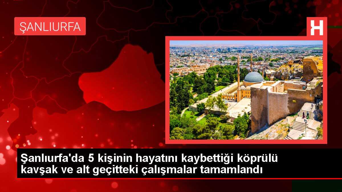 Şanlıurfa'da 5 kişinin hayatını kaybettiği köprülü kavşak ve alt geçitteki çalışmalar tamamlandı
