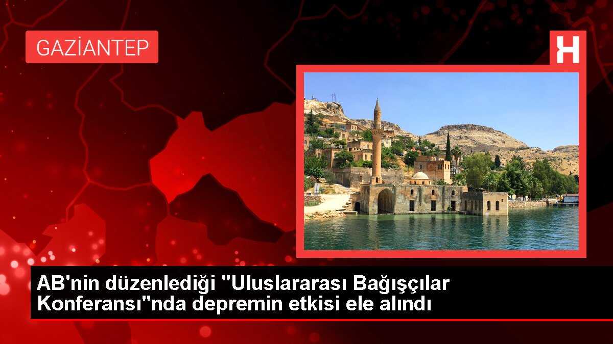 AB'nin düzenlediği 'Uluslararası Bağışçılar Konferansı'nda depremin etkisi ele alındı