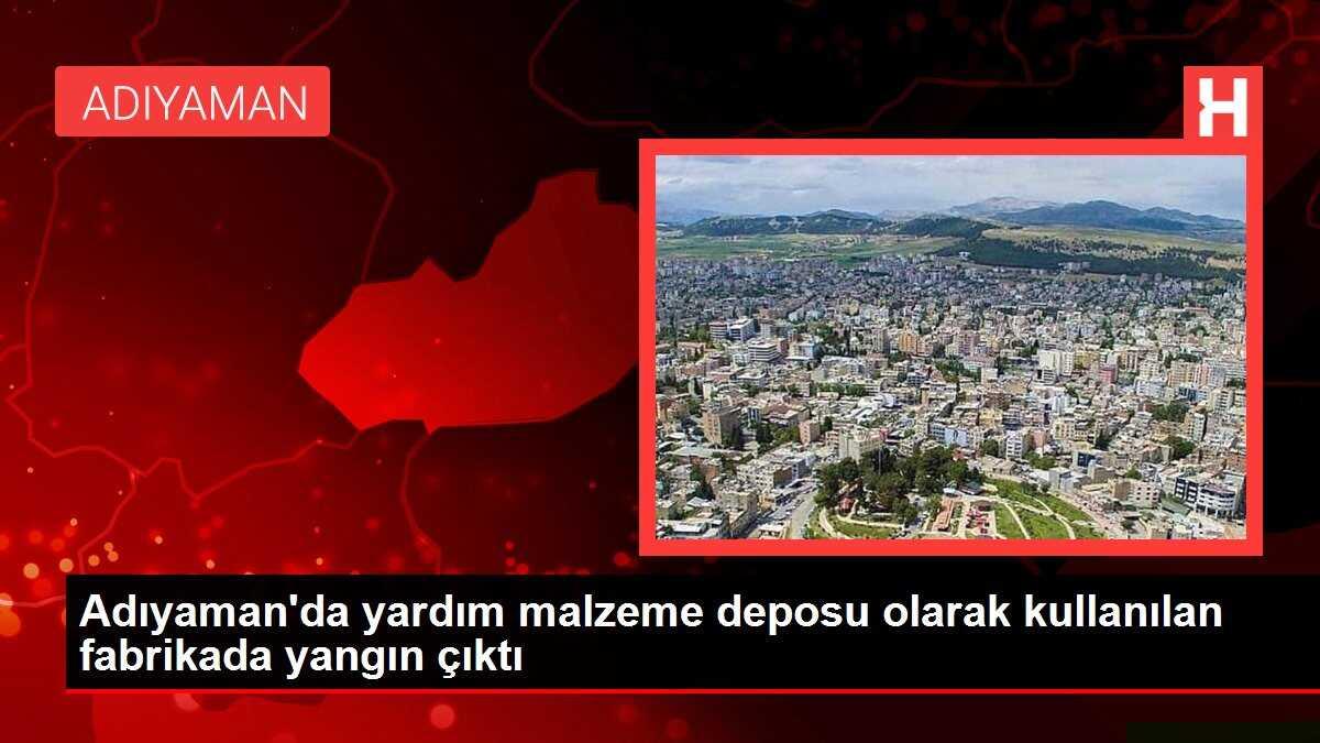 Adıyaman'da yardım malzeme deposu olarak kullanılan fabrikada yangın çıktı