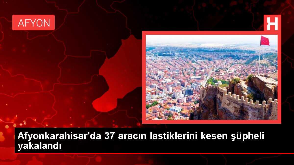 Afyonkarahisar'da 37 aracın lastiklerini kesen şüpheli yakalandı