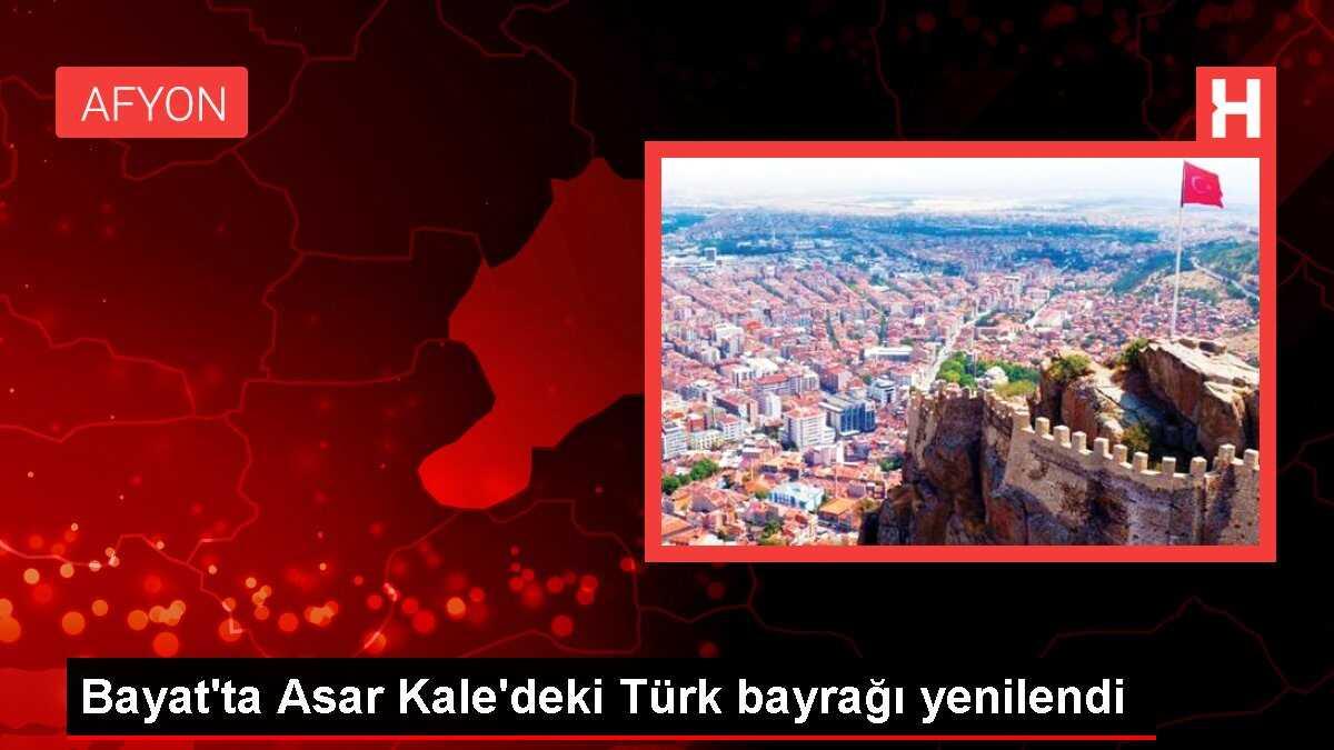 Bayat'ta Asar Kale'deki Türk bayrağı yenilendi